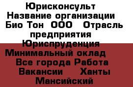 Юрисконсульт › Название организации ­ Био-Тон, ООО › Отрасль предприятия ­ Юриспруденция › Минимальный оклад ­ 1 - Все города Работа » Вакансии   . Ханты-Мансийский